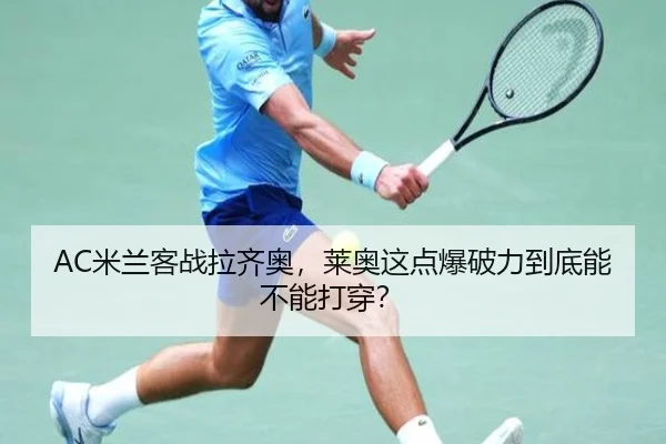 AC米兰客战拉齐奥，莱奥这点爆破力到底能不能打穿？