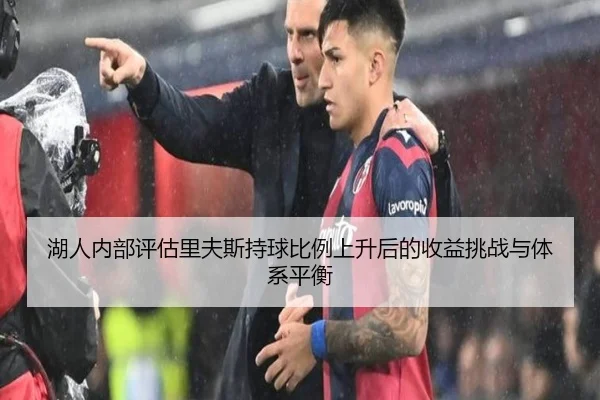 湖人内部评估里夫斯持球比例上升后的收益挑战与体系平衡