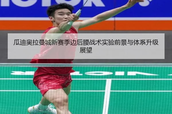 瓜迪奥拉曼城新赛季边后腰战术实验前景与体系升级展望