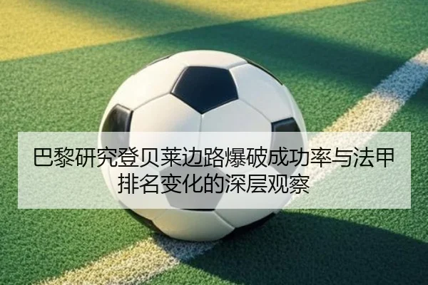巴黎研究登贝莱边路爆破成功率与法甲排名变化的深层观察